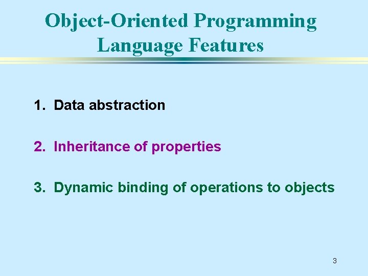 Object-Oriented Programming Language Features 1. Data abstraction 2. Inheritance of properties 3. Dynamic binding