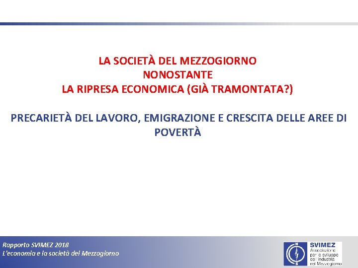 LA SOCIETÀ DEL MEZZOGIORNO NONOSTANTE LA RIPRESA ECONOMICA (GIÀ TRAMONTATA? ) PRECARIETÀ DEL LAVORO,