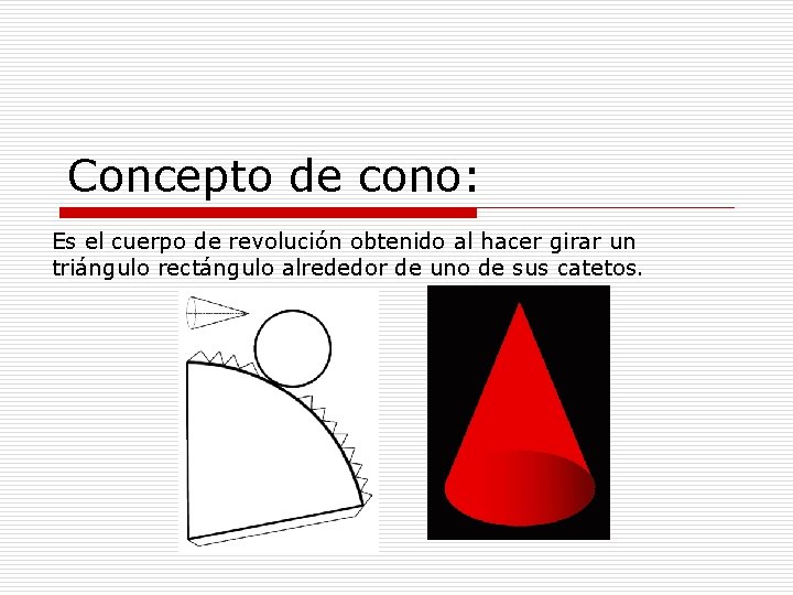 Concepto de cono: Es el cuerpo de revolución obtenido al hacer girar un triángulo