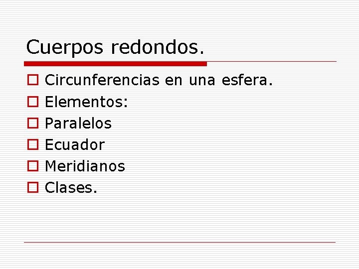 Cuerpos redondos. o o o Circunferencias en una esfera. Elementos: Paralelos Ecuador Meridianos Clases.