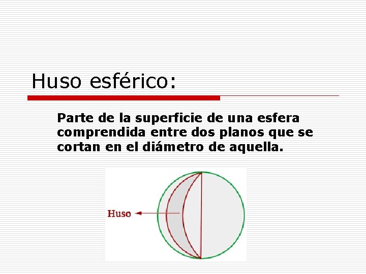 Huso esférico: Parte de la superficie de una esfera comprendida entre dos planos que