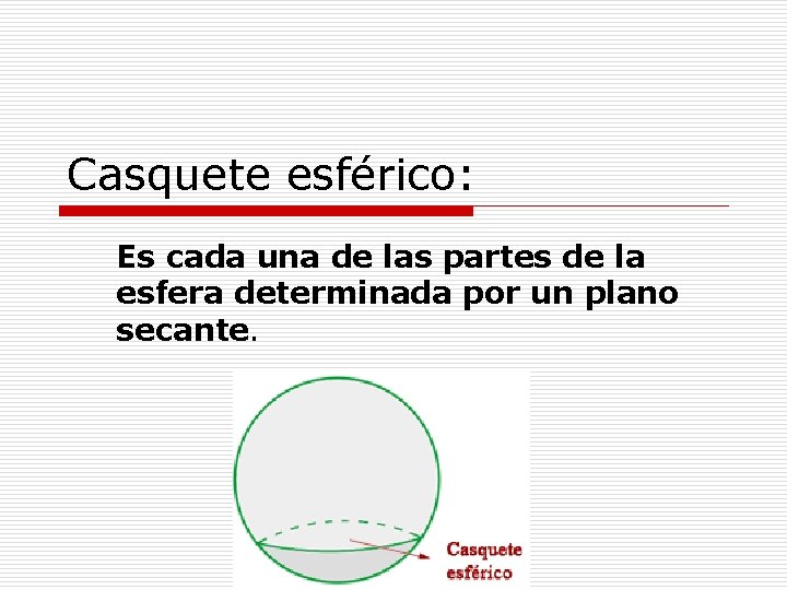 Casquete esférico: Es cada una de las partes de la esfera determinada por un