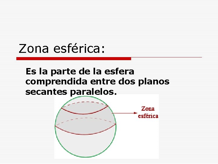 Zona esférica: Es la parte de la esfera comprendida entre dos planos secantes paralelos.