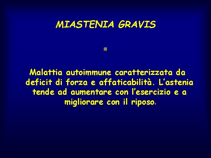 MIASTENIA GRAVIS = Malattia autoimmune caratterizzata da deficit di forza e affaticabilità. L’astenia tende