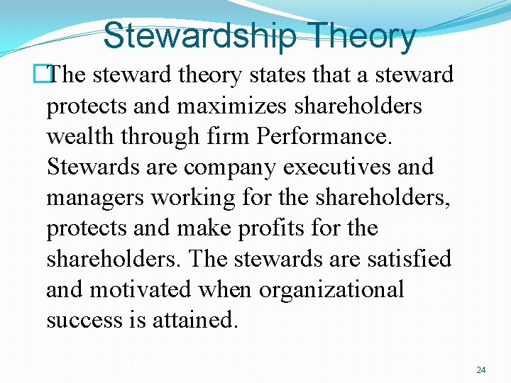 Stewardship Theory �The steward theory states that a steward protects and maximizes shareholders wealth