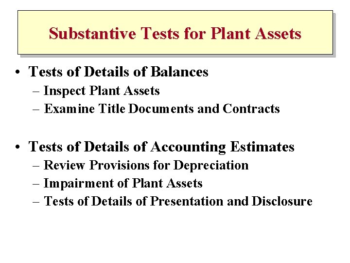 Substantive Tests for Plant Assets • Tests of Details of Balances – Inspect Plant