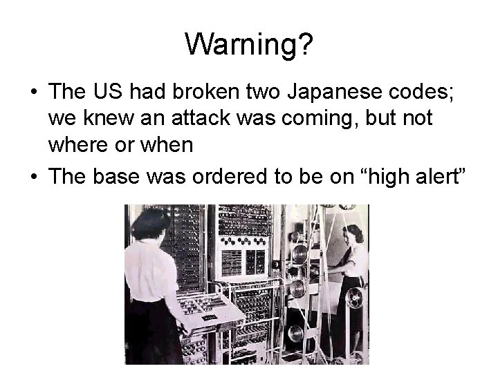 Warning? • The US had broken two Japanese codes; we knew an attack was