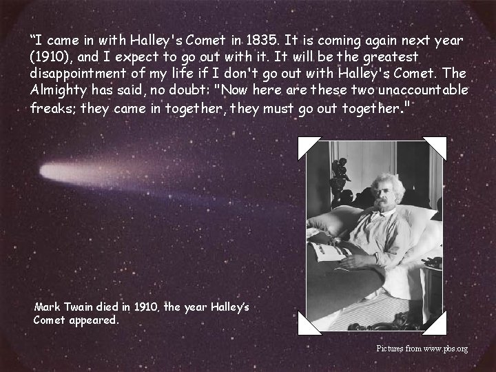 “I came in with Halley's Comet in 1835. It is coming again next year