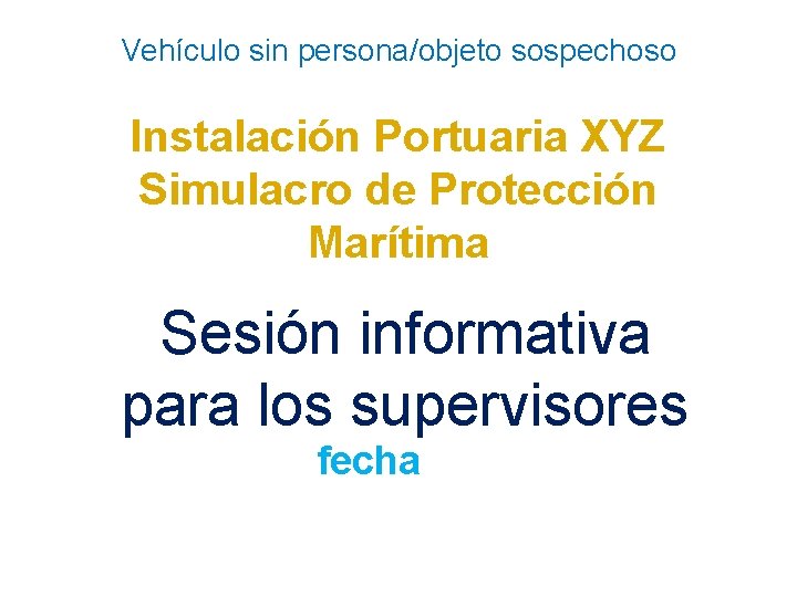 Vehículo sin persona/objeto sospechoso Instalación Portuaria XYZ Simulacro de Protección Marítima Sesión informativa para