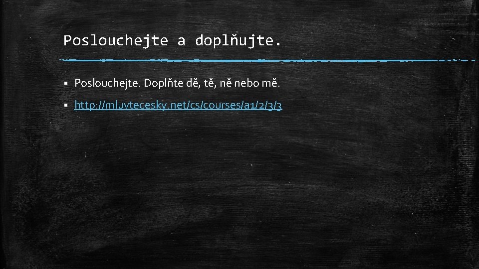 Poslouchejte a doplňujte. § Poslouchejte. Doplňte dě, tě, ně nebo mě. § http: //mluvtecesky.