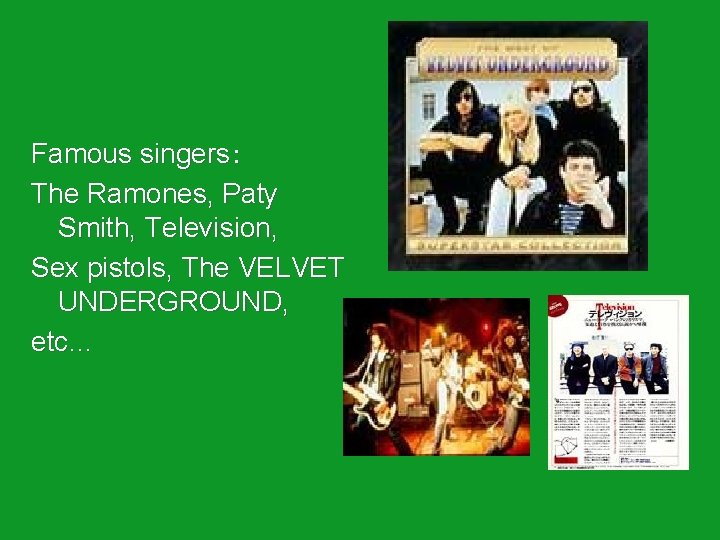 Famous singers： The Ramones, Paty Smith, Television, Sex pistols, The VELVET UNDERGROUND, etc… 