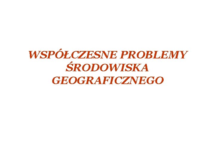 WSPÓŁCZESNE PROBLEMY ŚRODOWISKA GEOGRAFICZNEGO 