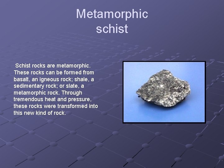 Metamorphic schist Schist rocks are metamorphic. These rocks can be formed from basalt, an