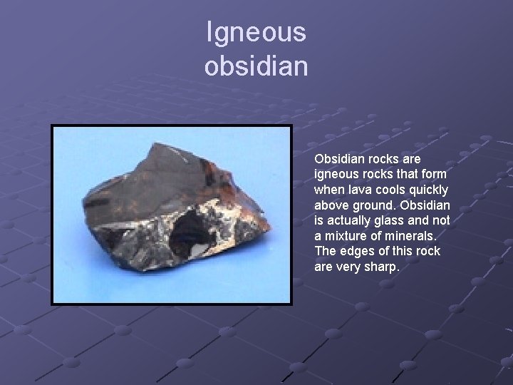 Igneous obsidian Obsidian rocks are igneous rocks that form when lava cools quickly above