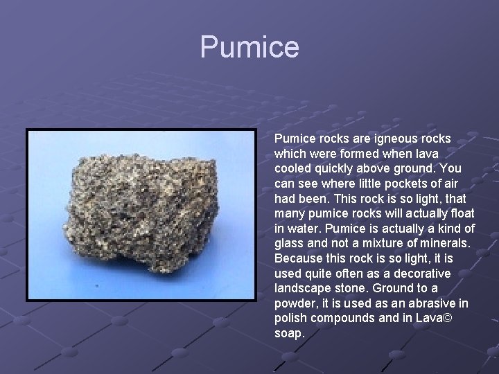 Pumice rocks are igneous rocks which were formed when lava cooled quickly above ground.
