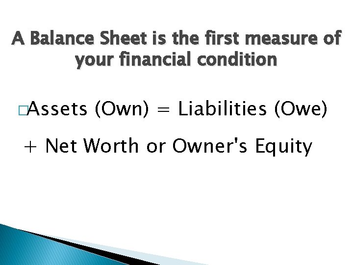 A Balance Sheet is the first measure of your financial condition �Assets (Own) =