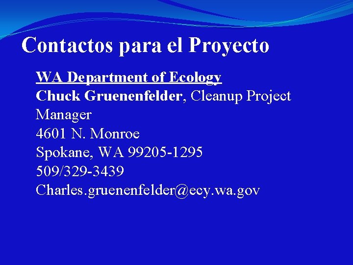 Contactos para el Proyecto WA Department of Ecology Chuck Gruenenfelder, Cleanup Project Manager 4601