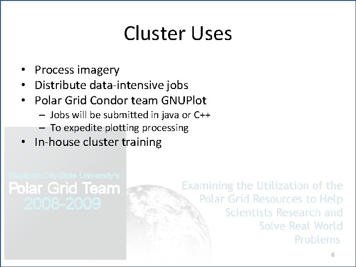 Cluster Uses • Process imagery • Distribute data-intensive jobs • Polar Grid Condor team