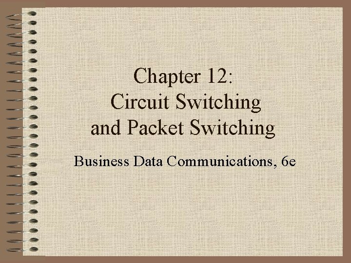 Chapter 12: Circuit Switching and Packet Switching Business Data Communications, 6 e 