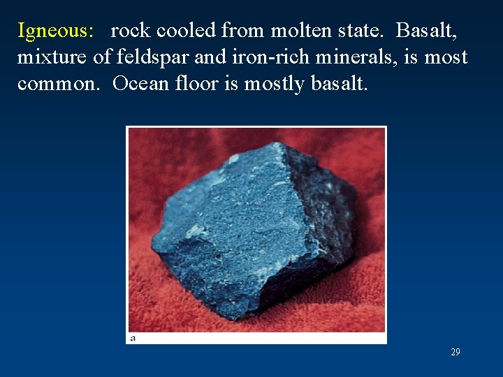 Igneous: rock cooled from molten state. Basalt, mixture of feldspar and iron-rich minerals, is