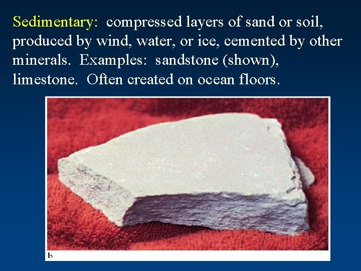 Sedimentary: compressed layers of sand or soil, produced by wind, water, or ice, cemented