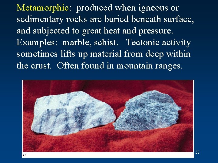 Metamorphic: produced when igneous or sedimentary rocks are buried beneath surface, and subjected to