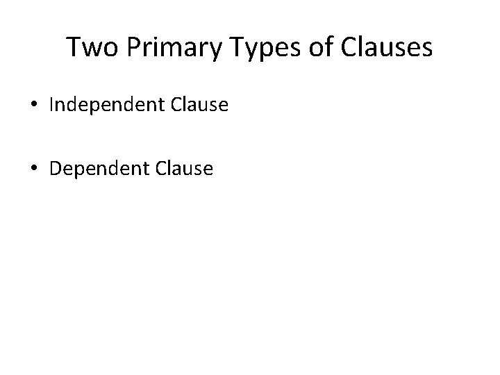 Two Primary Types of Clauses • Independent Clause • Dependent Clause 