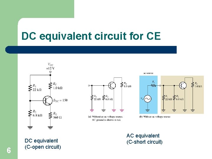 DC equivalent circuit for CE 6 DC equivalent (C-open circuit) AC equivalent (C-short circuit)