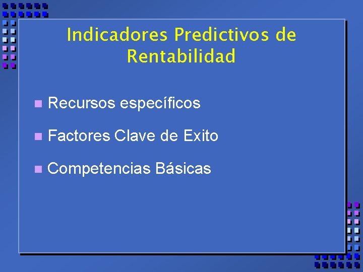 Indicadores Predictivos de Rentabilidad n Recursos específicos n Factores Clave de Exito n Competencias