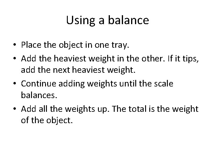 Using a balance • Place the object in one tray. • Add the heaviest