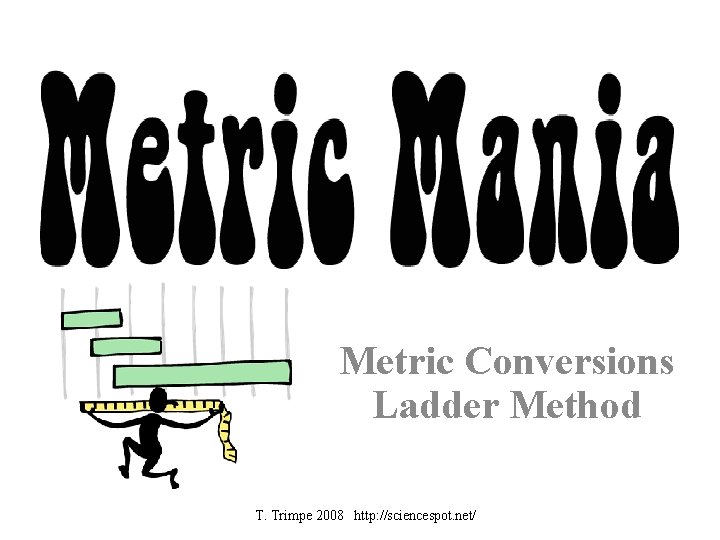 Metric Conversions Ladder Method T. Trimpe 2008 http: //sciencespot. net/ 