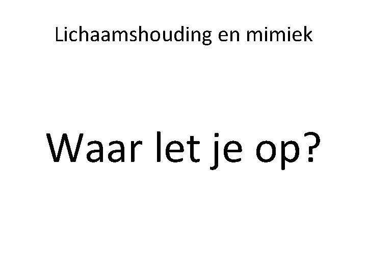 Lichaamshouding en mimiek Waar let je op? 