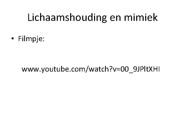 Lichaamshouding en mimiek • Filmpje: www. youtube. com/watch? v=00_9 JPlt. XHI 
