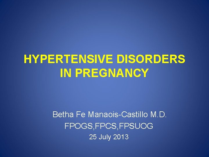 HYPERTENSIVE DISORDERS IN PREGNANCY Betha Fe Manaois-Castillo M. D. FPOGS, FPCS, FPSUOG 25 July