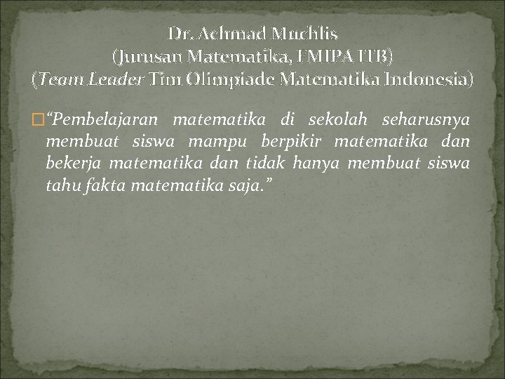 Dr. Achmad Muchlis (Jurusan Matematika, FMIPA ITB) (Team Leader Tim Olimpiade Matematika Indonesia) �“Pembelajaran