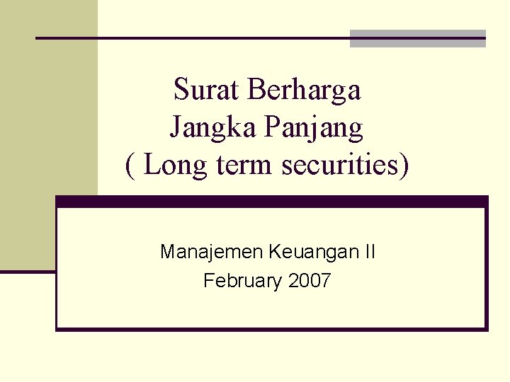Surat Berharga Jangka Panjang ( Long term securities) Manajemen Keuangan II February 2007 