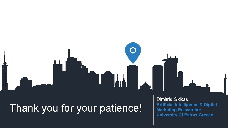 Dimitris Gkikas. Thank you for your patience! Artificial Intelligence & Digital Marketing Researcher University Dimitris Gkikas. Thank you for your patience! Artificial Intelligence & Digital Marketing Researcher University