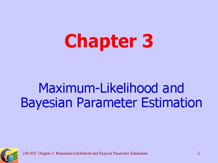 Chapter 3 Maximum-Likelihood and Bayesian Parameter Estimation 240 -650: Chapter 3: Maximum-Likelihood and Baysian
