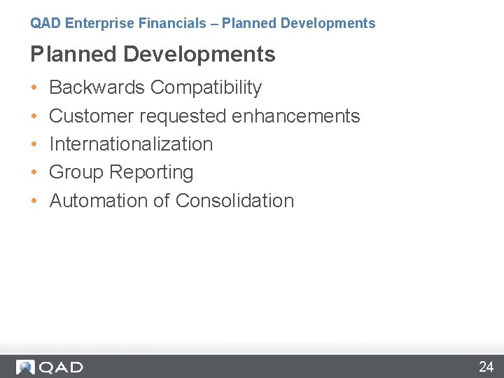 QAD Enterprise Financials – Planned Developments • • • Backwards Compatibility Customer requested enhancements