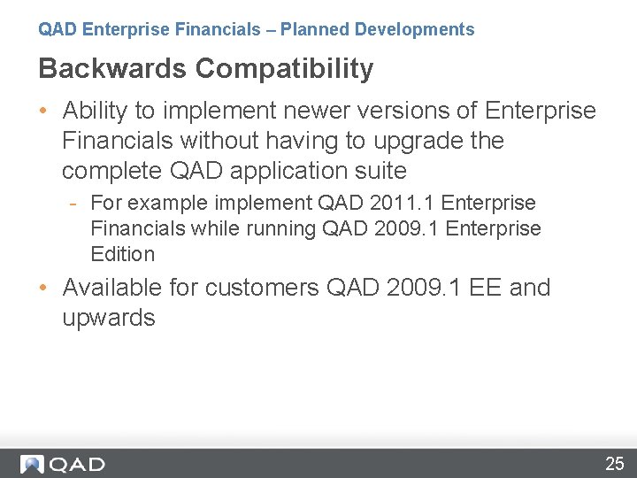 QAD Enterprise Financials – Planned Developments Backwards Compatibility • Ability to implement newer versions