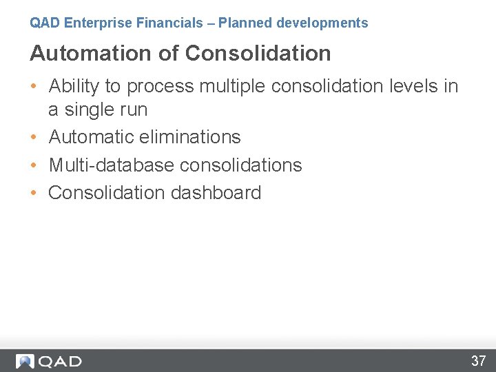 QAD Enterprise Financials – Planned developments Automation of Consolidation • Ability to process multiple