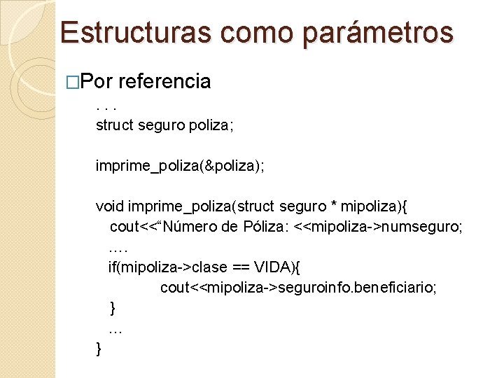 Estructuras como parámetros �Por referencia . . . struct seguro poliza; imprime_poliza(&poliza); void imprime_poliza(struct