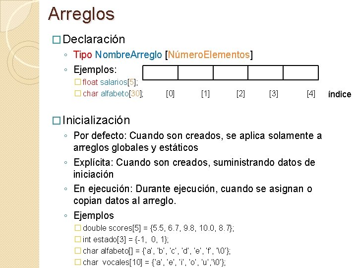 Arreglos � Declaración ◦ Tipo Nombre. Arreglo [Número. Elementos] ◦ Ejemplos: � float salarios[5];