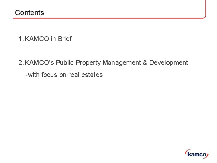 Contents 1. KAMCO in Brief 2. KAMCO’s Public Property Management & Development -with focus Contents 1. KAMCO in Brief 2. KAMCO’s Public Property Management & Development -with focus