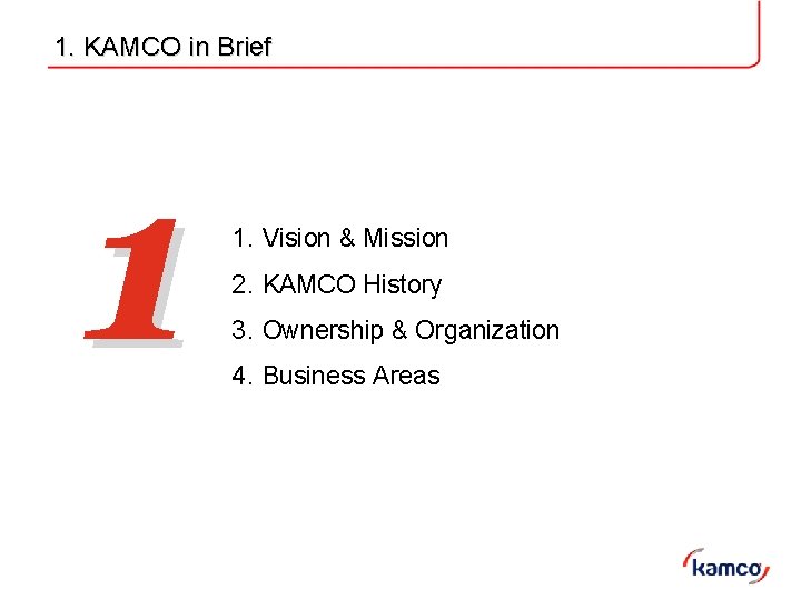 1. KAMCO in Brief 1 1. Vision & Mission 2. KAMCO History 3. Ownership 1. KAMCO in Brief 1 1. Vision & Mission 2. KAMCO History 3. Ownership