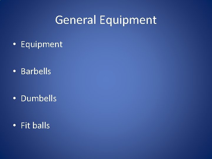 General Equipment • Barbells • Dumbells • Fit balls 