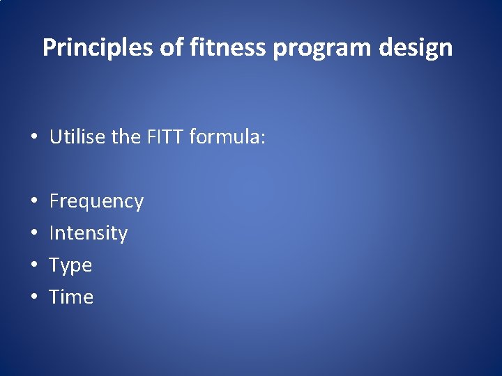 Principles of fitness program design • Utilise the FITT formula: • • Frequency Intensity