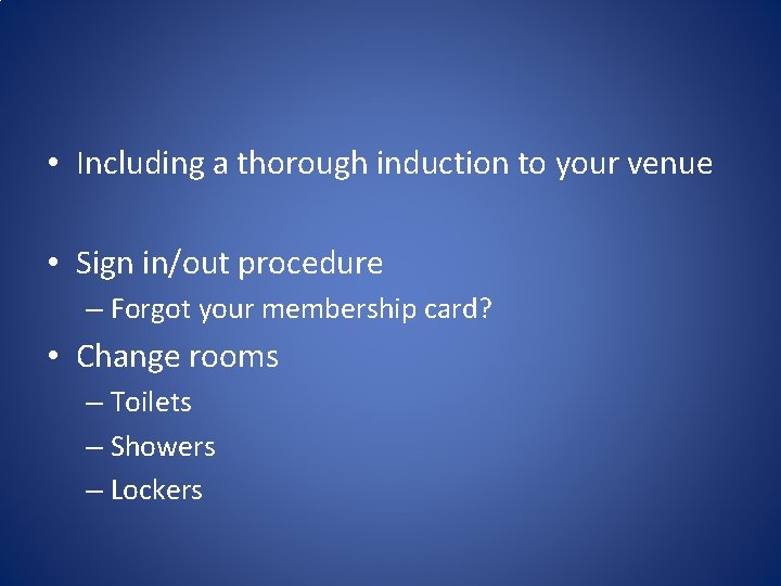  • Including a thorough induction to your venue • Sign in/out procedure –