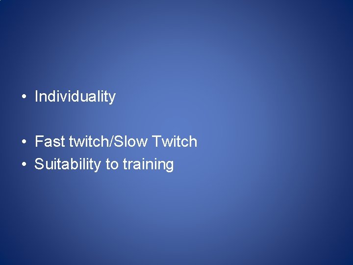  • Individuality • Fast twitch/Slow Twitch • Suitability to training 