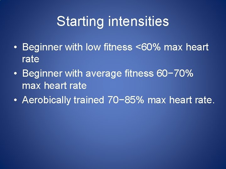 Starting intensities • Beginner with low fitness <60% max heart rate • Beginner with